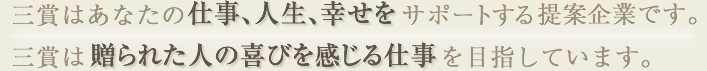 三賞はあなたの仕事、人生、幸せをサポートする提案企業です。三賞は贈られた人の喜びを感じる仕事を目指しています。
